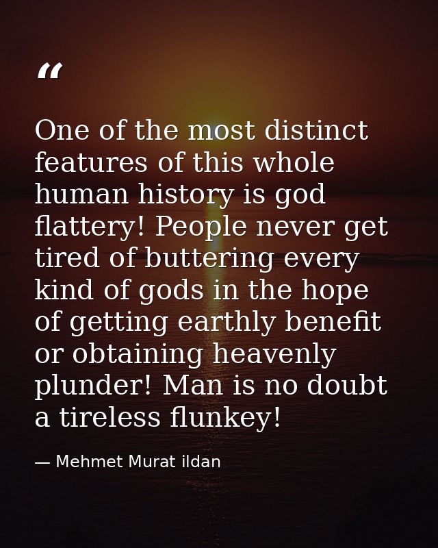 One of the most distinct features of this whole human history is god flattery! People never get tired of buttering every — Mehmet Murat ildan
