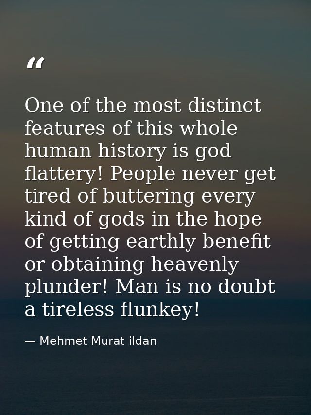 One of the most distinct features of this whole human history is god flattery! People never get tired of buttering every — Mehmet Murat ildan