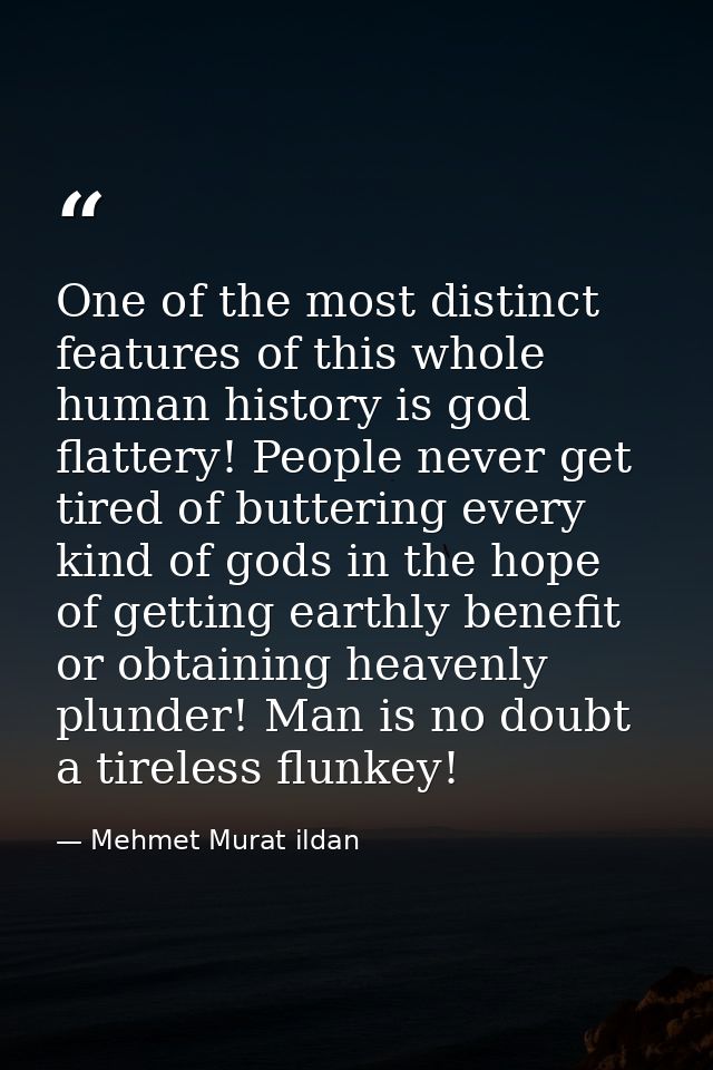 One of the most distinct features of this whole human history is god flattery! People never get tired of buttering every — Mehmet Murat ildan