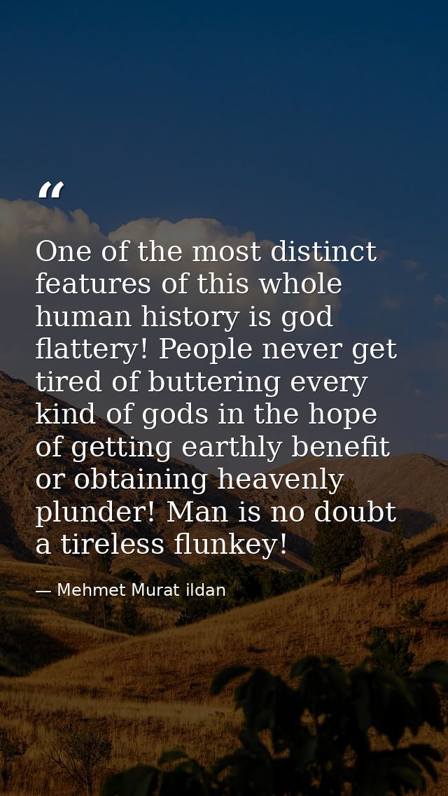 One of the most distinct features of this whole human history is god flattery! People never get tired of buttering every — Mehmet Murat ildan