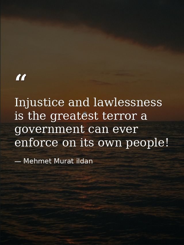 Injustice and lawlessness is the greatest terror a government can ever enforce on its own people! — Mehmet Murat ildan