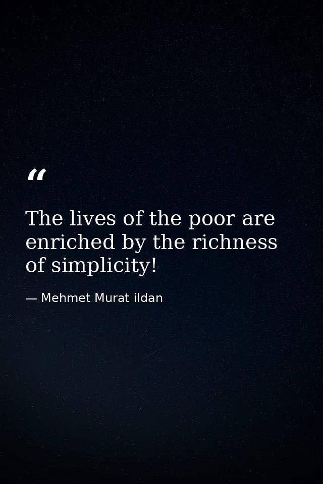 The lives of the poor are enriched by the richness of simplicity! — Mehmet Murat ildan
