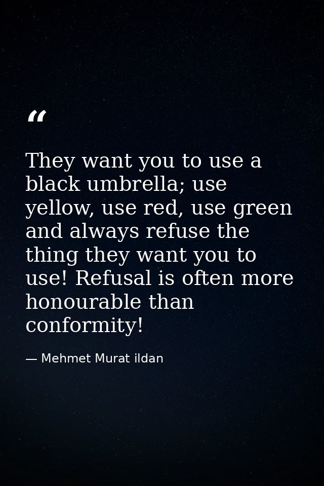 They want you to use a black umbrella; use yellow, use red, use green and always refuse the thing they want you to use!  — Mehmet Murat ildan