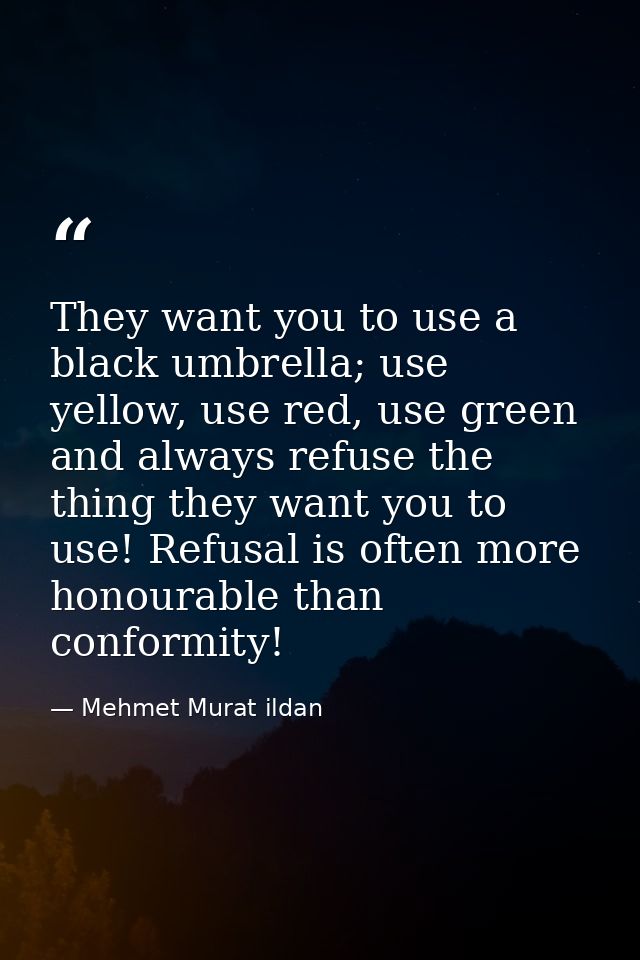They want you to use a black umbrella; use yellow, use red, use green and always refuse the thing they want you to use!  — Mehmet Murat ildan