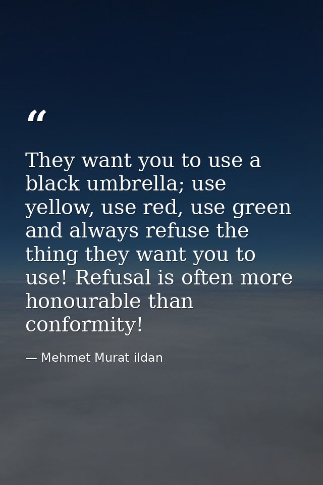They want you to use a black umbrella; use yellow, use red, use green and always refuse the thing they want you to use!  — Mehmet Murat ildan