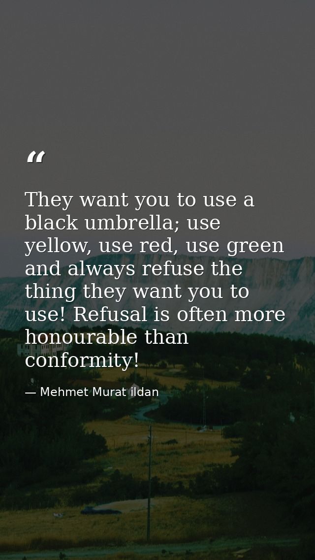 They want you to use a black umbrella; use yellow, use red, use green and always refuse the thing they want you to use!  — Mehmet Murat ildan