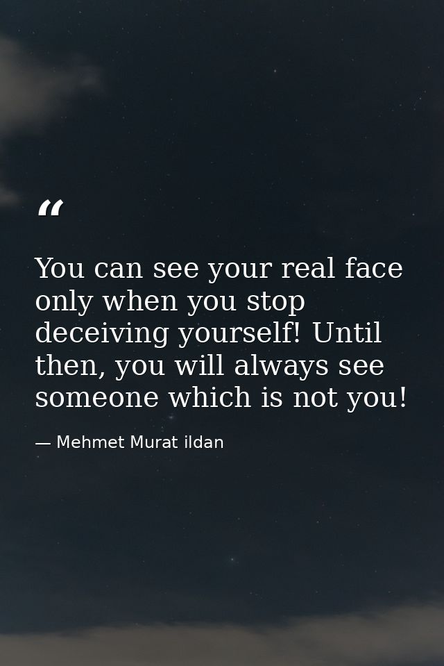 You can see your real face only when you stop deceiving yourself! Until then, you will always see someone which is not y — Mehmet Murat ildan
