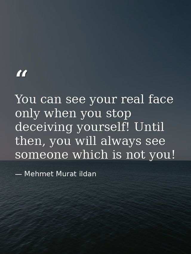 You can see your real face only when you stop deceiving yourself! Until then, you will always see someone which is not y — Mehmet Murat ildan