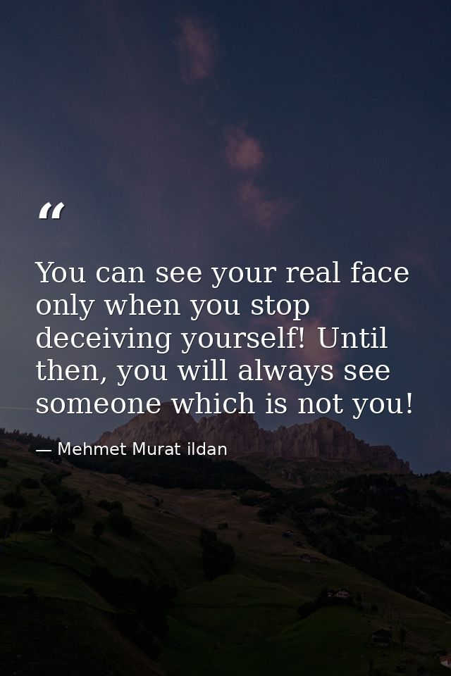 You can see your real face only when you stop deceiving yourself! Until then, you will always see someone which is not y — Mehmet Murat ildan
