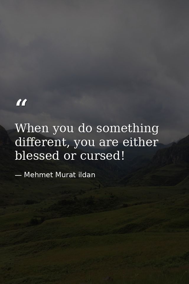 When you do something different, you are either blessed or cursed! — Mehmet Murat ildan