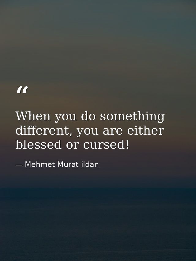 When you do something different, you are either blessed or cursed! — Mehmet Murat ildan