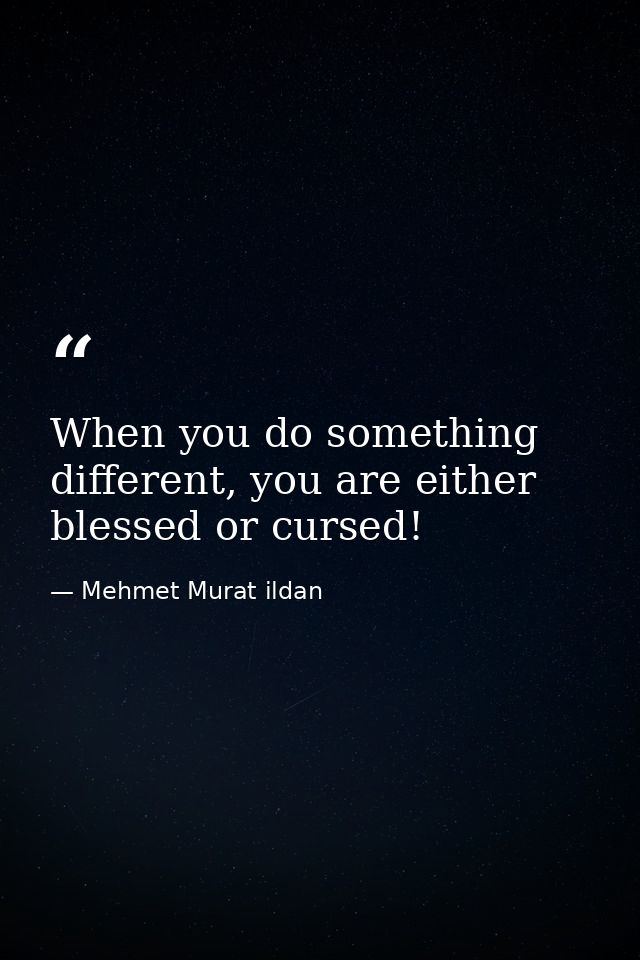 When you do something different, you are either blessed or cursed! — Mehmet Murat ildan