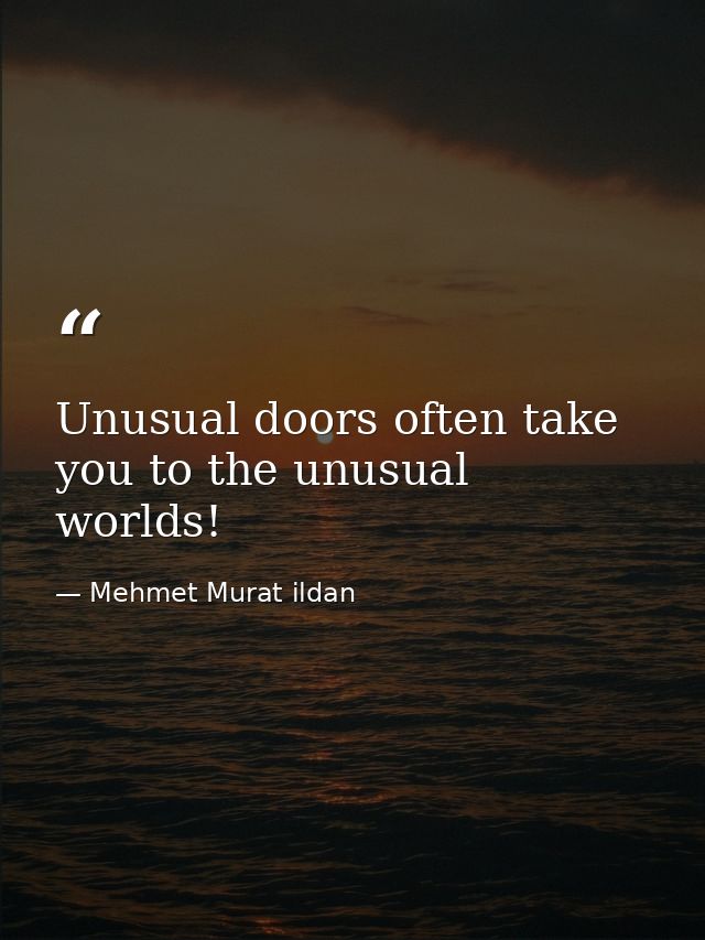 Unusual doors often take you to the unusual worlds! — Mehmet Murat ildan