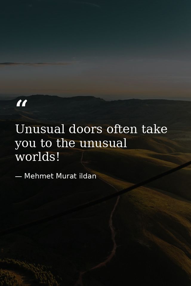 Unusual doors often take you to the unusual worlds! — Mehmet Murat ildan