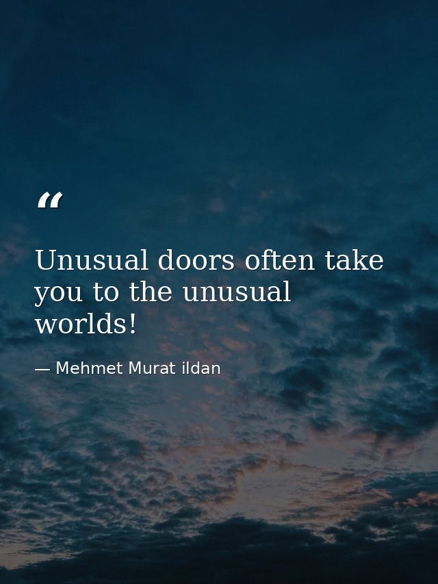 Unusual doors often take you to the unusual worlds! — Mehmet Murat ildan