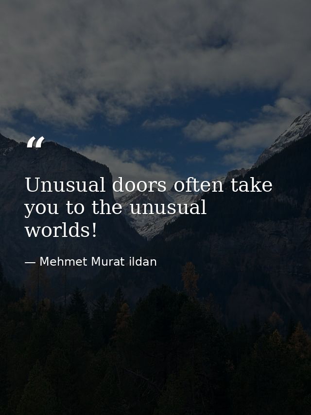 Unusual doors often take you to the unusual worlds! — Mehmet Murat ildan