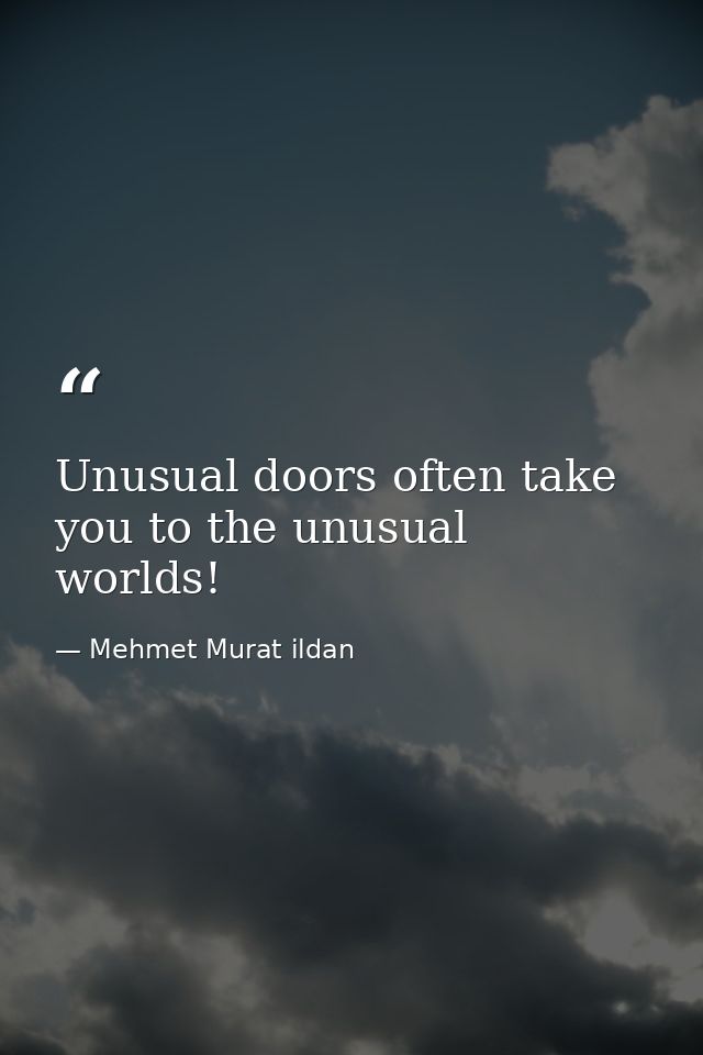 Unusual doors often take you to the unusual worlds! — Mehmet Murat ildan