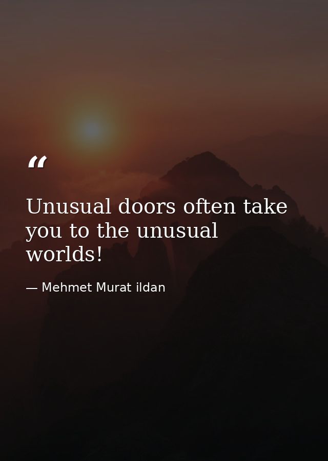 Unusual doors often take you to the unusual worlds! — Mehmet Murat ildan