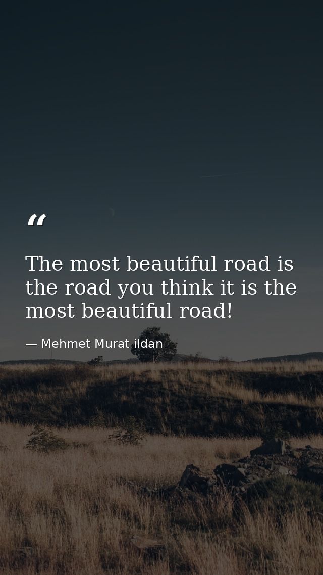 The most beautiful road is the road you think it is the most beautiful road! — Mehmet Murat ildan