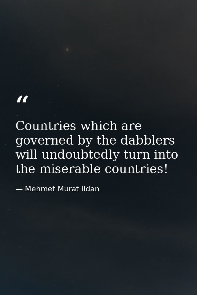 Countries which are governed by the dabblers will undoubtedly turn into the miserable countries! — Mehmet Murat ildan