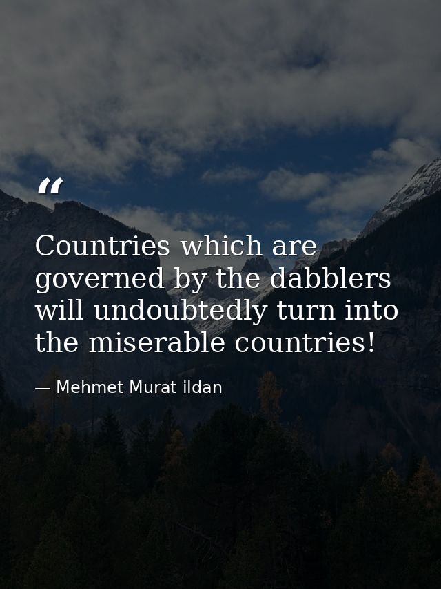 Countries which are governed by the dabblers will undoubtedly turn into the miserable countries! — Mehmet Murat ildan