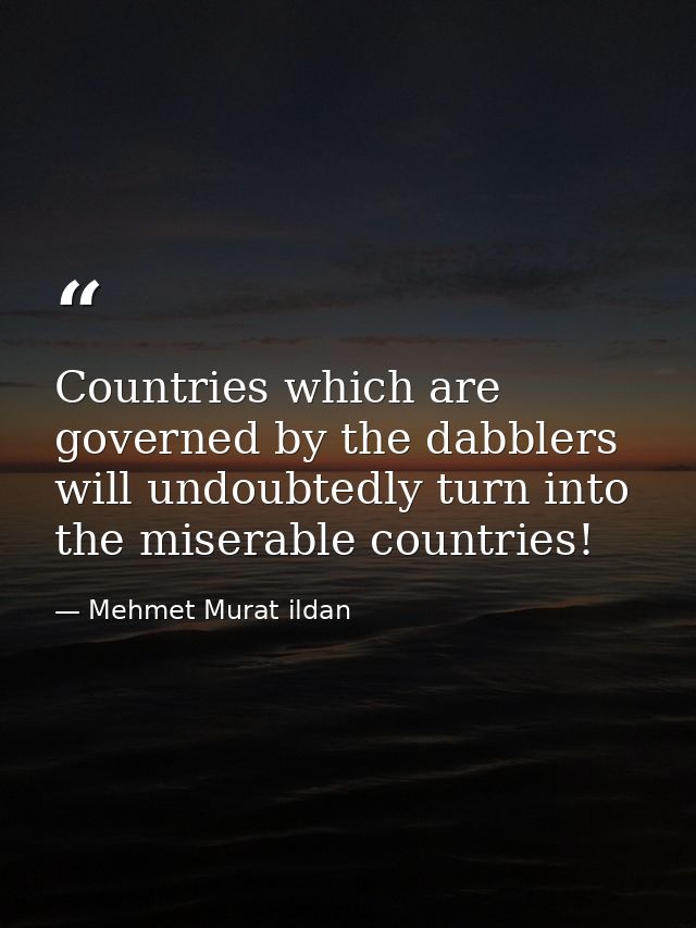 Countries which are governed by the dabblers will undoubtedly turn into the miserable countries! — Mehmet Murat ildan