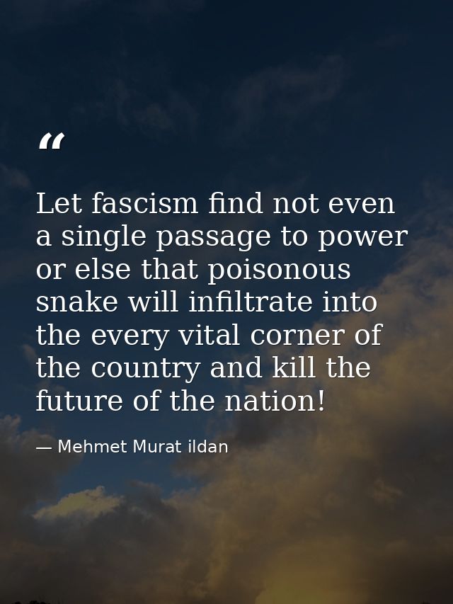 Let fascism find not even a single passage to power or else that poisonous snake will infiltrate into the every vital co — Mehmet Murat ildan