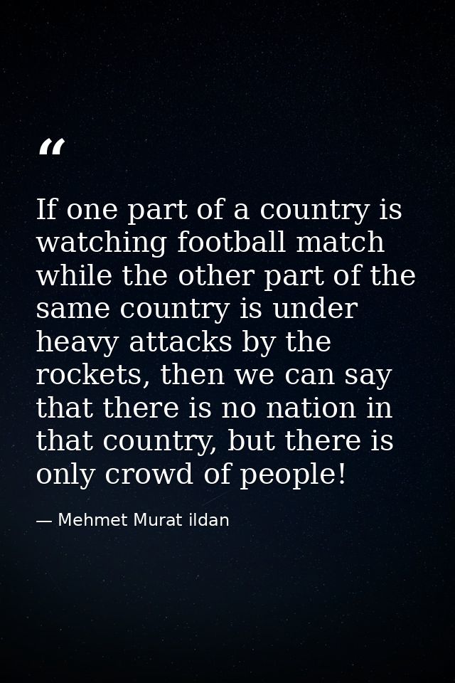 If one part of a country is watching football match while the other part of the same country is under heavy attacks by t — Mehmet Murat ildan