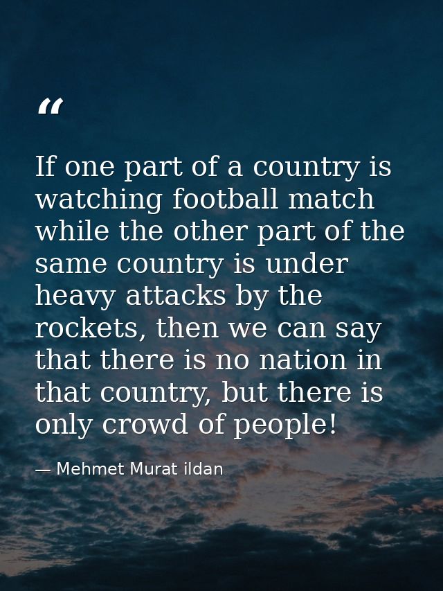 If one part of a country is watching football match while the other part of the same country is under heavy attacks by t — Mehmet Murat ildan