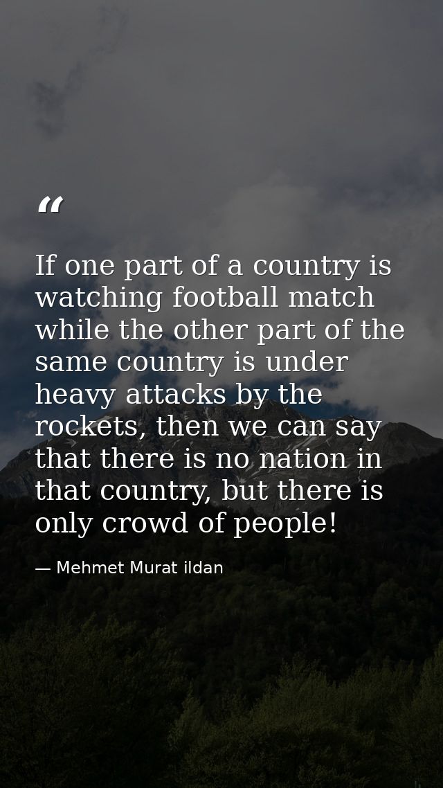 If one part of a country is watching football match while the other part of the same country is under heavy attacks by t — Mehmet Murat ildan