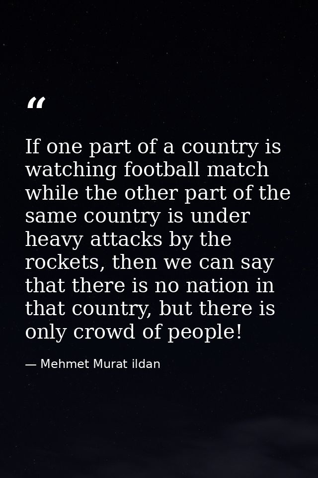 If one part of a country is watching football match while the other part of the same country is under heavy attacks by t — Mehmet Murat ildan