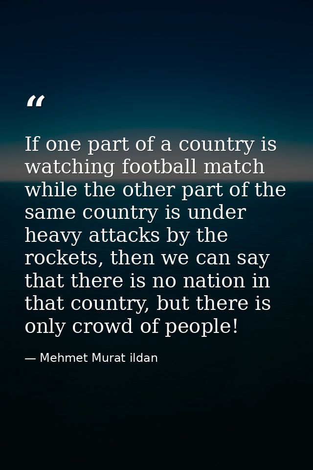 If one part of a country is watching football match while the other part of the same country is under heavy attacks by t — Mehmet Murat ildan