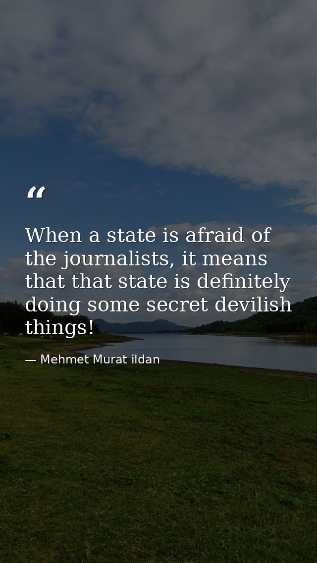 When a state is afraid of the journalists, it means that that state is definitely doing some secret devilish things! — Mehmet Murat ildan