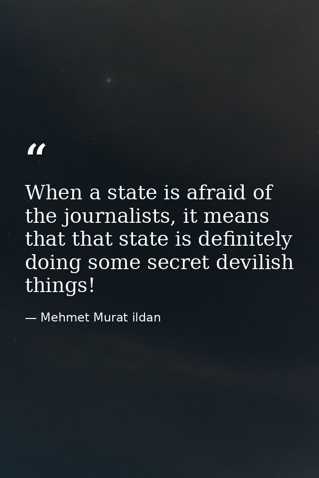 When a state is afraid of the journalists, it means that that state is definitely doing some secret devilish things! — Mehmet Murat ildan