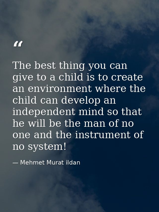 The best thing you can give to a child is to create an environment where the child can develop an independent mind so th — Mehmet Murat ildan