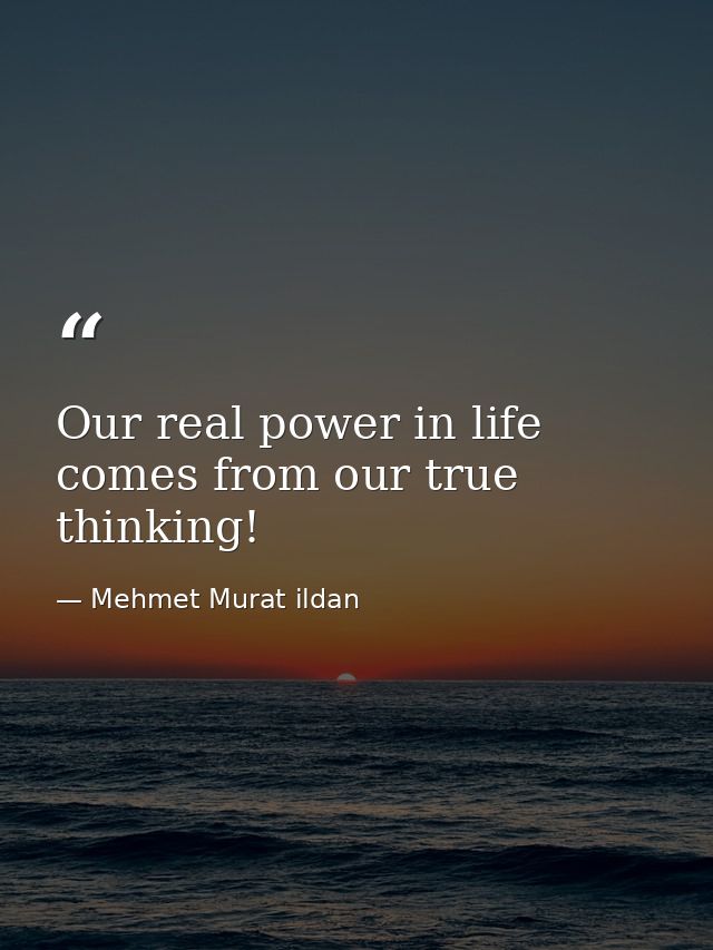 Our real power in life comes from our true thinking! — Mehmet Murat ildan