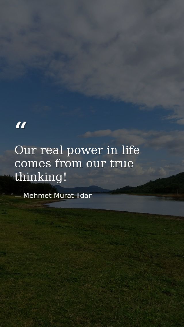 Our real power in life comes from our true thinking! — Mehmet Murat ildan