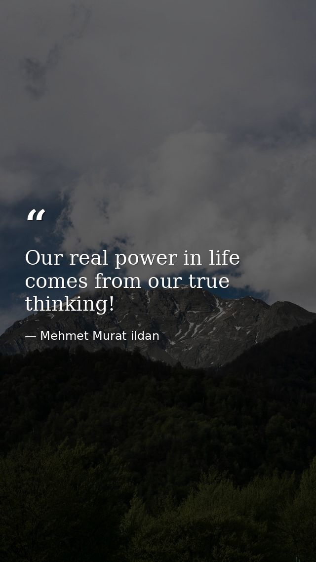 Our real power in life comes from our true thinking! — Mehmet Murat ildan