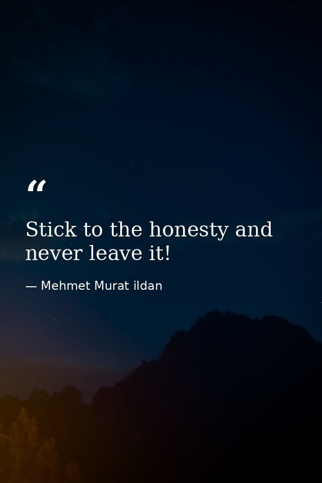Stick to the honesty and never leave it! — Mehmet Murat ildan