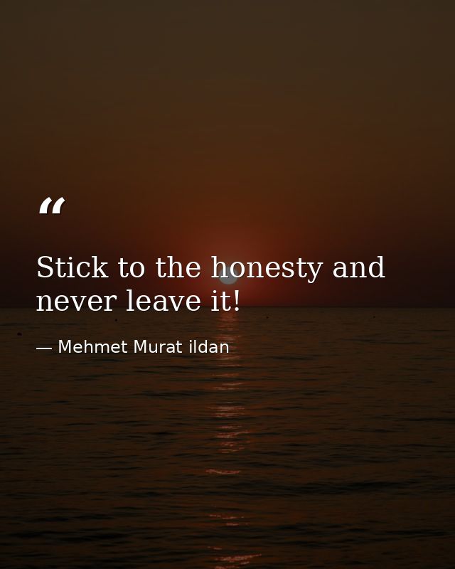 Stick to the honesty and never leave it! — Mehmet Murat ildan