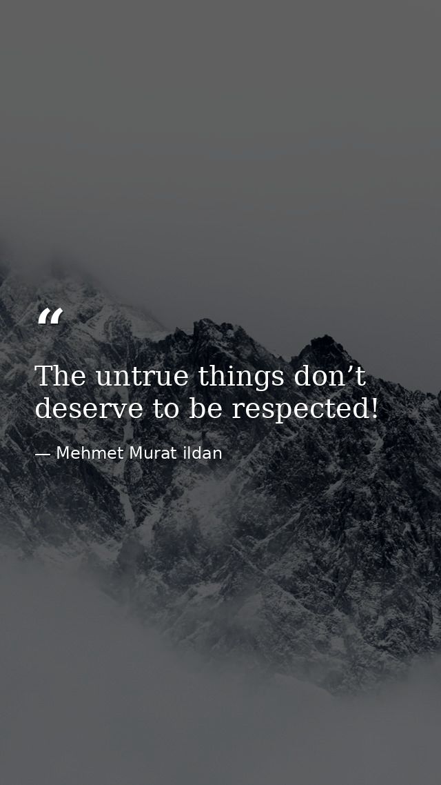 The untrue things don’t deserve to be respected! — Mehmet Murat ildan