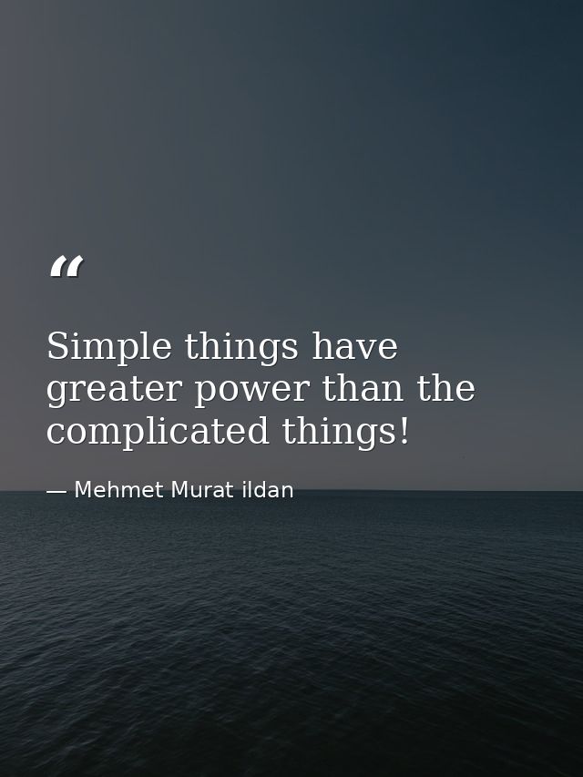 Simple things have greater power than the complicated things! — Mehmet Murat ildan