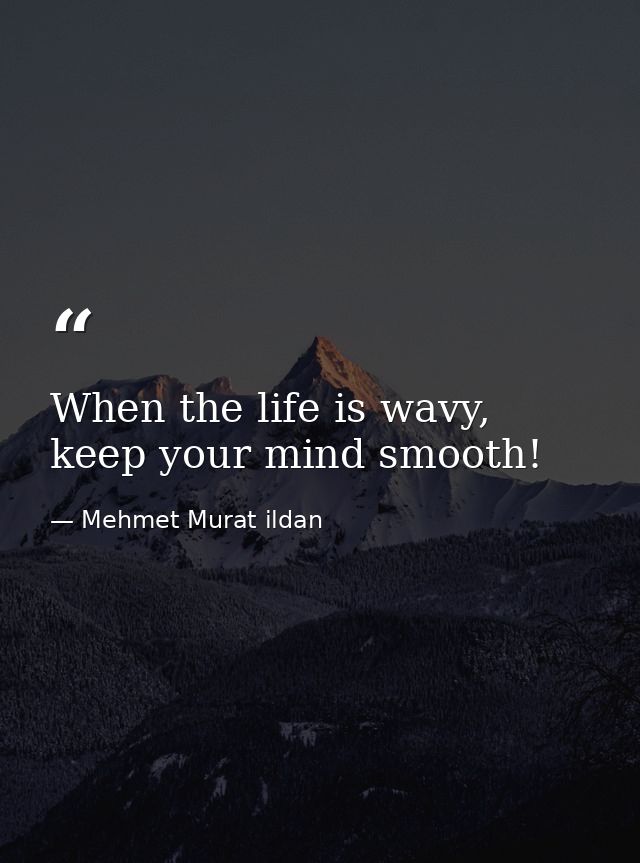When the life is wavy, keep your mind smooth! — Mehmet Murat ildan