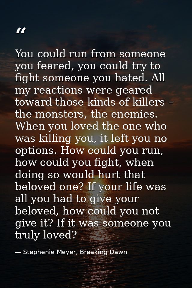 You could run from someone you feared, you could try to fight someone you hated. All my reactions were geared toward tho — Stephenie Meyer, Breaking Dawn