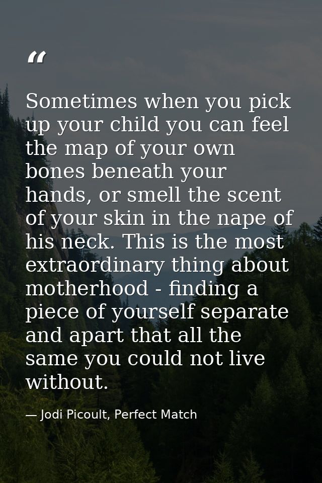 Sometimes when you pick up your child you can feel the map of your own bones beneath your hands, or smell the scent of y — Jodi Picoult, Perfect Match