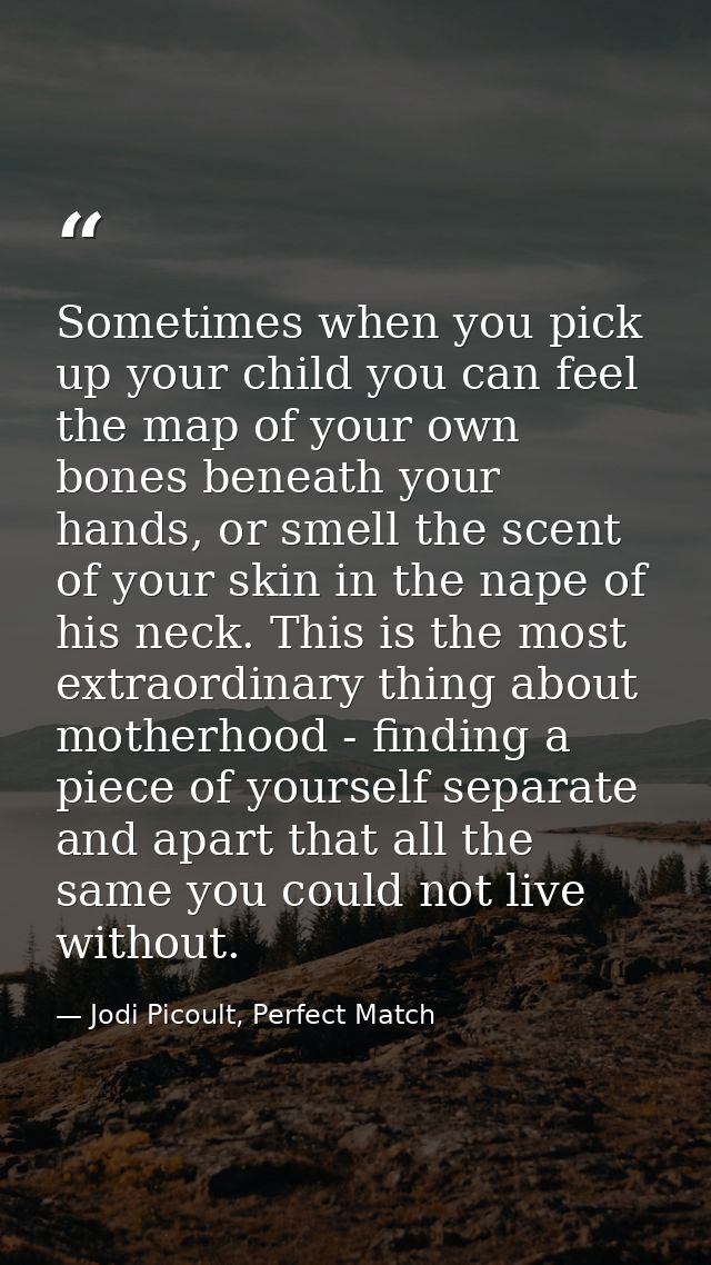 Sometimes when you pick up your child you can feel the map of your own bones beneath your hands, or smell the scent of y — Jodi Picoult, Perfect Match