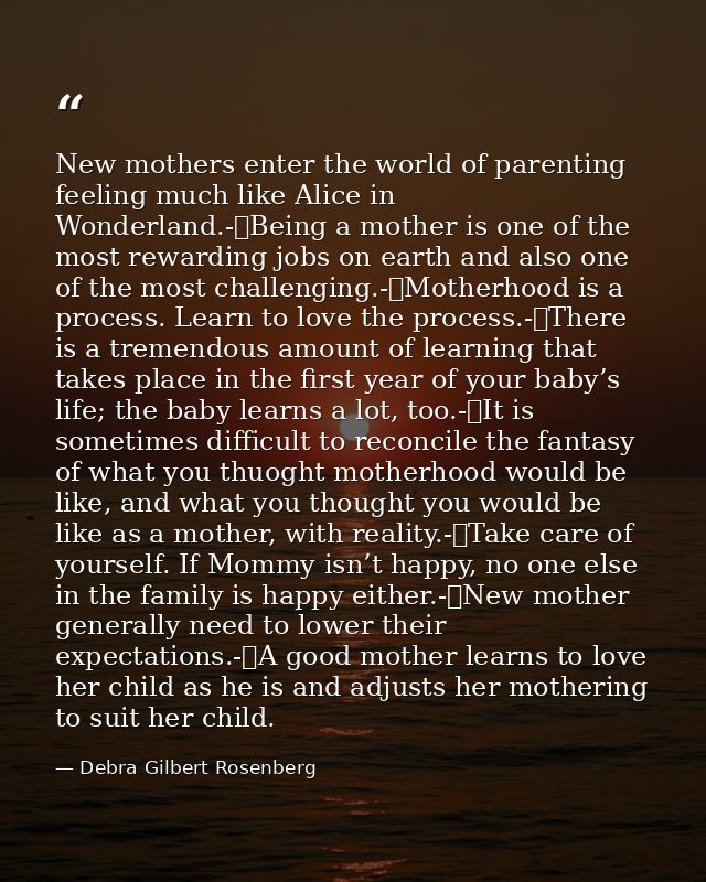 New mothers enter the world of parenting feeling much like Alice in Wonderland.-	Being a mother is one of the most rewar — Debra Gilbert Rosenberg