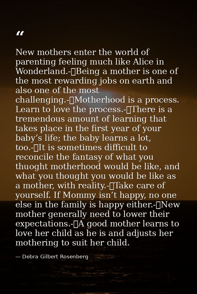 New mothers enter the world of parenting feeling much like Alice in Wonderland.-	Being a mother is one of the most rewar — Debra Gilbert Rosenberg