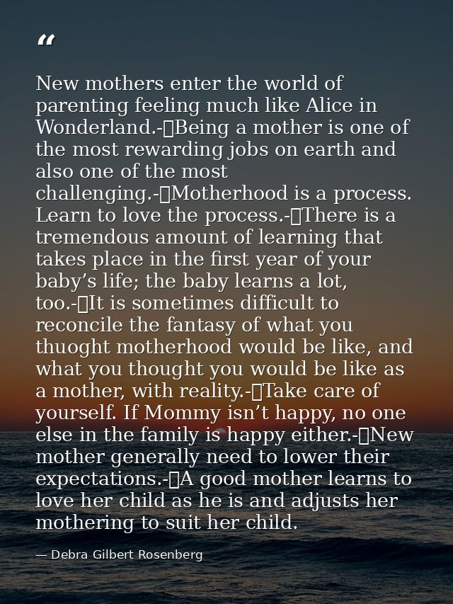 New mothers enter the world of parenting feeling much like Alice in Wonderland.-	Being a mother is one of the most rewar — Debra Gilbert Rosenberg