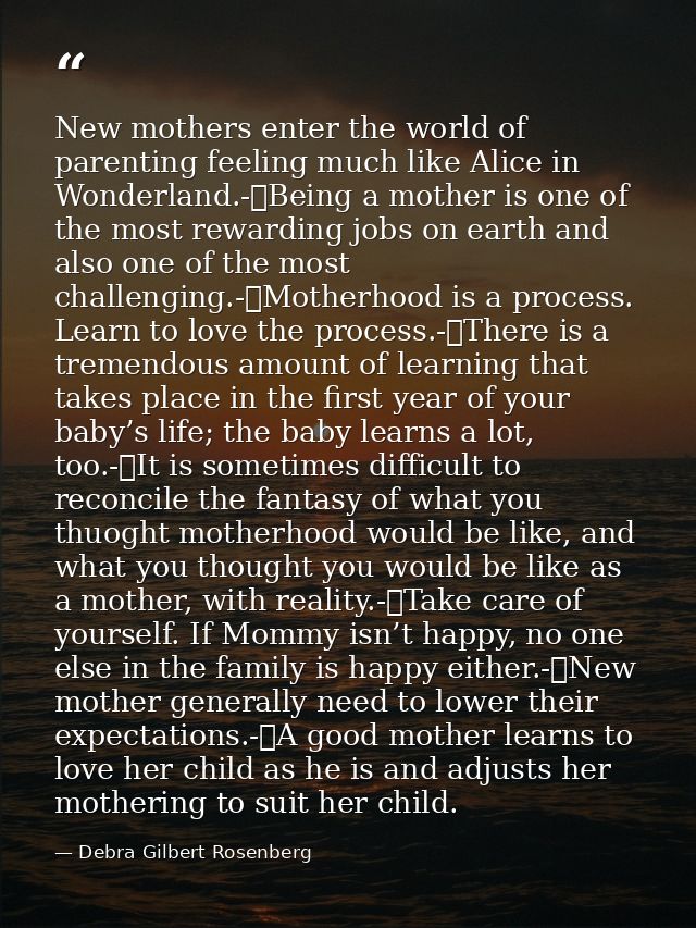 New mothers enter the world of parenting feeling much like Alice in Wonderland.-	Being a mother is one of the most rewar — Debra Gilbert Rosenberg